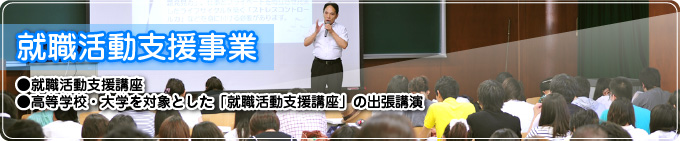 「就職活動支援事業」… 就職活動支援講座｜高等学校・大学を対象とした「就職活動支援講座」の出張公演